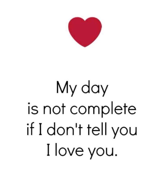 My day is not complete if I don't tell you I love you.