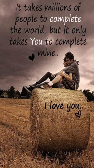 It takes millions of people to complete the world, but it only takes You to complete mine.. I love you..
