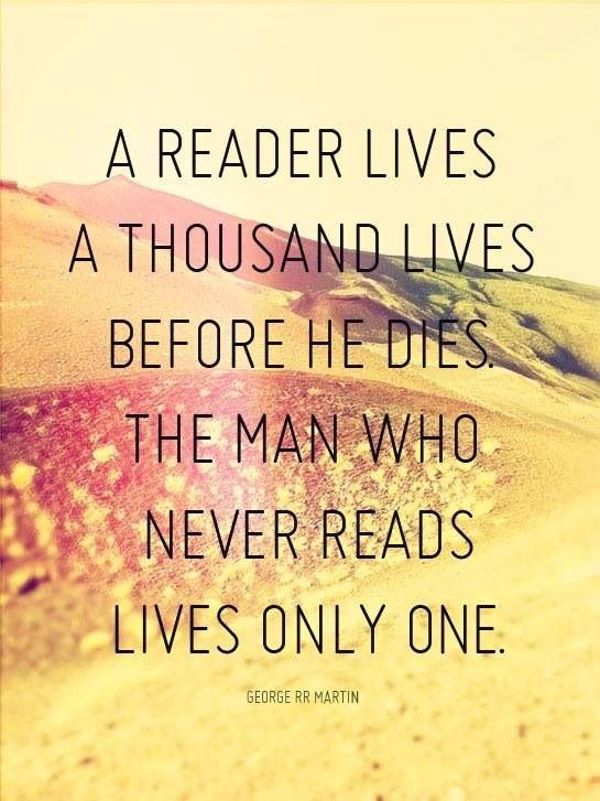 A reader lives a thousand lives before he dies. The man who never reads lives only one.