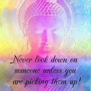 Never look down on someone unless you are picking them up!