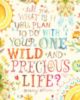 Tell me, what is it you, plan to do with your one wild and precious life?