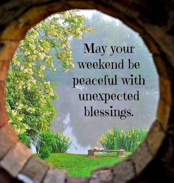 May your weekend be peaceful with unexpected blessings.