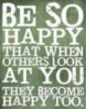 Be So Happy That When Others Look At You They Become Happy Too.