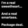 I'm a real sweetheart... And a real smartass. Package deal.