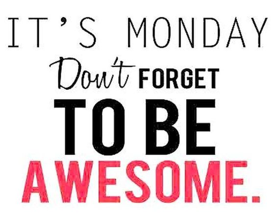 It's Monday Don't forget to be awesome.