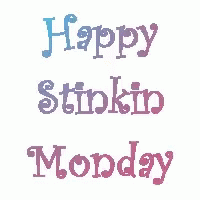Happy Stinkin Monday