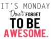 It's Monday Don't forget to be awesome.