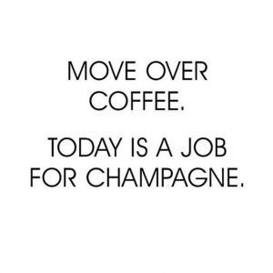 Move over coffee. Today is a job for for champagne.