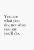 You are what you do, not what you say you'll do.