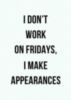 I don't work on Fridays, I make appearances