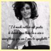I'd much rather eat pasts & drink wine than be a size 0 everything you see I owe to spaghetti - Sophia Loren
