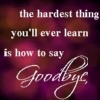 The Hardest Thing You'll Ever Learn Is How To Say Goodbye