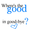 Where's The Good In Good-bye?