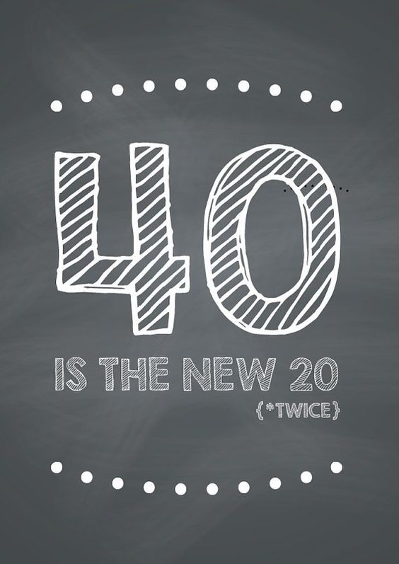 40 is the new 20