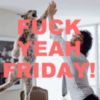 Fuck Yeah Friday