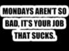 Mondays aren't so bad, it's your job that sucks.