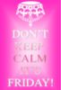Don't keep calm it's Friday!