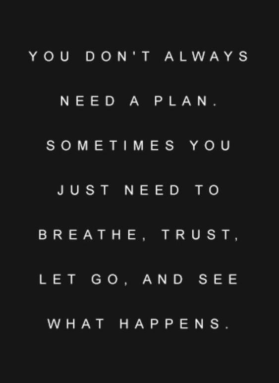 You Don't Always Need A Plan. Sometimes You Just Need To Breathe, Trust, Let Go And See What Happens.