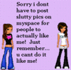 Sorry I Dont Have To Post Slutty Pics On Myspace For People To Actually Like Me!