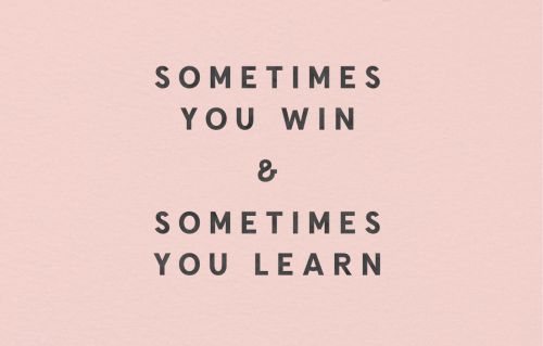 Sometimes You Win & Sometimes You Learn