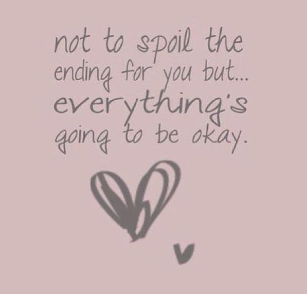 Not to spoil the ending for you but... everything's going to be okay.
