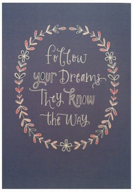 Follow your dreams they know the way.