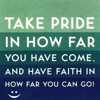 Take Pride Is Not Far You Have Come, And I Have Faith In How Far You Can Go! :)