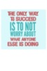 The Only Way To Succeed Is To Not Worry About What Anyone Else Is Doing