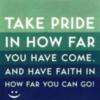 Take Pride Is Not Far You Have Come, And I Have Faith In How Far You Can Go! :)