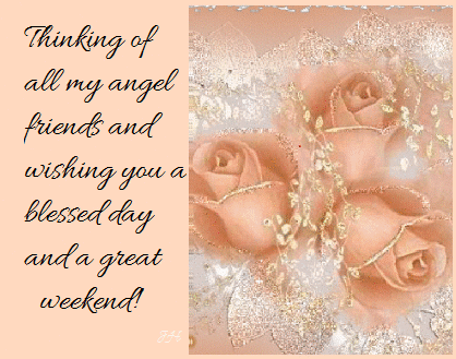 Thinking of all my angel friends and wishing you a blessed day and a great weekend!