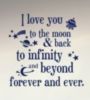 I love you to the moon & back to infinity and beyond forever and ever.