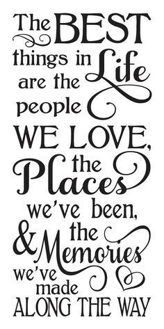 The best things in life are the people we love, the places we've been, & the memories we've made along the way.
