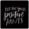 Put On Your Positive Pants