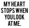 My Heart Stops When You Look At Me.