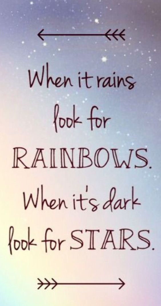 When it rains look for rainbow. When it's dark look for stars.  