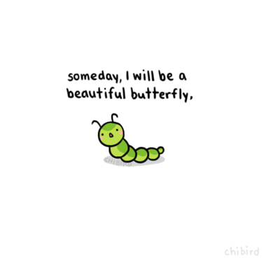 Someday, I will be a beautiful butterfly, and then everything will be better.