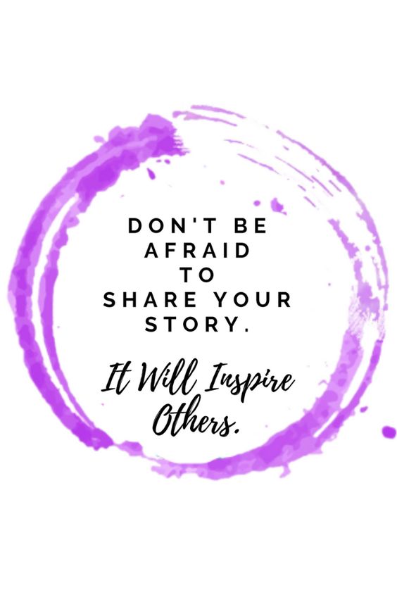 Don't be afraid to share your story. It will inspire others. 