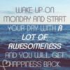 Wake Up On Monday and Start Your Day With A Awesomeness And You Will Get Happiness Back.