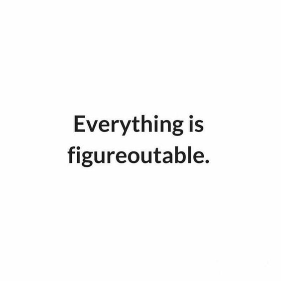 Everything is figureoutable.