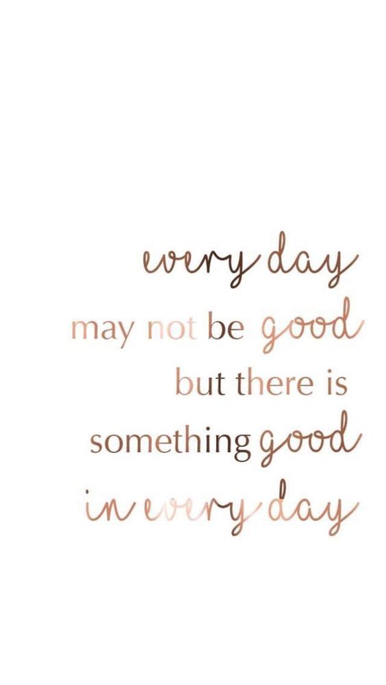 Every day may not be good but there is something good in everyday