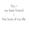 You = my best friend + the love of my life.