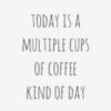 Today Is A Multiple Cups Of Coffee Kind Of Day