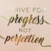 Strive for progress not perfection 