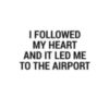 I followed my heart and it led me to the airport
