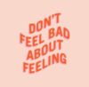 Don't Feel Bad About Feeling