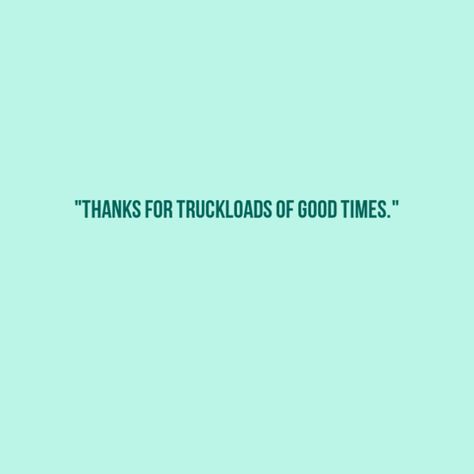 Thanks For Truckloads Of Good Times.