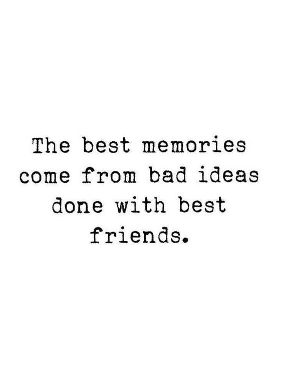 The best memories come from bad idea done with best friends.