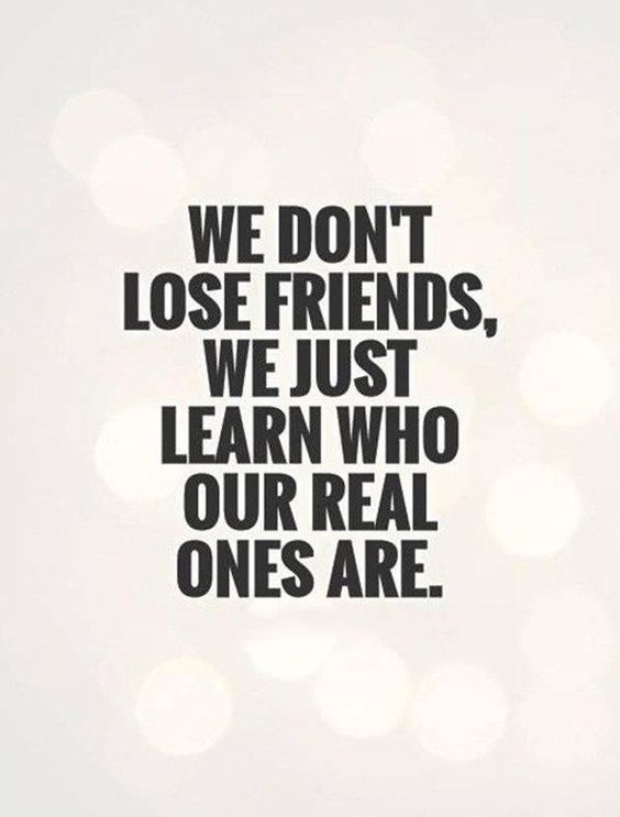 We don't lose friends, we just learn who our real ones are.