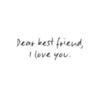 Dear best friend, I love you