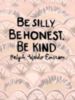 Be silly. Be honest. Be kind - Ralph Emerson